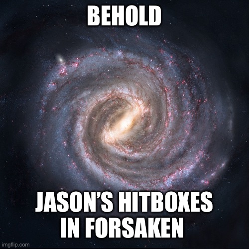 The milky way galaxy | BEHOLD; JASON’S HITBOXES IN FORSAKEN | image tagged in the milky way galaxy | made w/ Imgflip meme maker