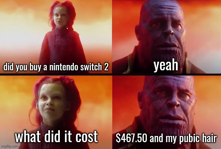 thanos what did it cost | did you buy a nintendo switch 2; yeah; what did it cost; $467.50 and my pubic hair | image tagged in thanos what did it cost | made w/ Imgflip meme maker