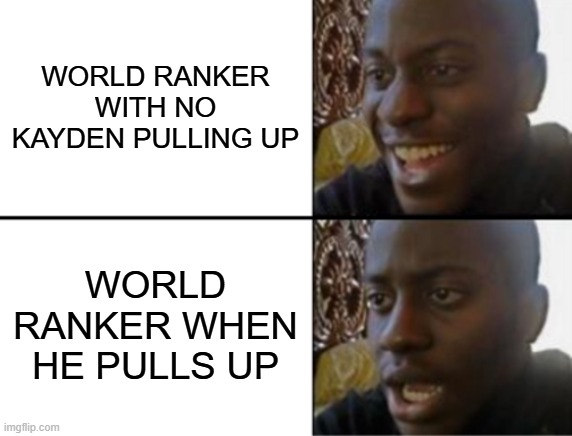 Oh yeah! Oh no... | WORLD RANKER WITH NO KAYDEN PULLING UP; WORLD RANKER WHEN HE PULLS UP | image tagged in oh yeah oh no | made w/ Imgflip meme maker