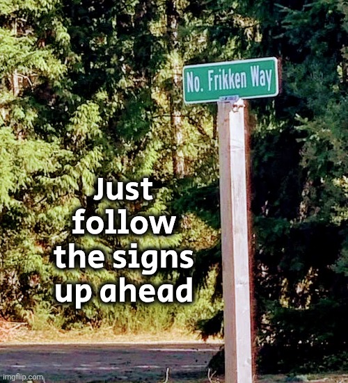 I found it | Just follow the signs up ahead | image tagged in i found it | made w/ Imgflip meme maker