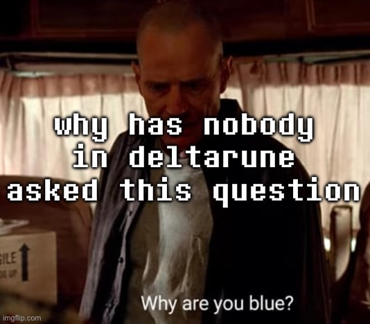 why has nobody in deltarune asked this question | made w/ Imgflip meme maker