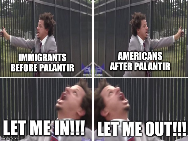 The technocracy comes | AMERICANS AFTER PALANTIR; IMMIGRANTS BEFORE PALANTIR; LET ME IN!!! LET ME OUT!!! | made w/ Imgflip meme maker