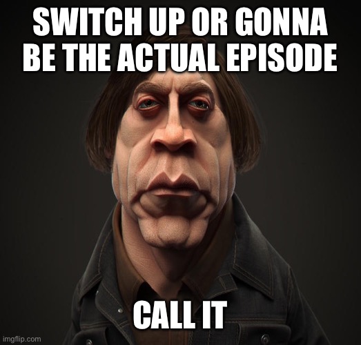 Episode 5 be like | SWITCH UP OR GONNA BE THE ACTUAL EPISODE; CALL IT | image tagged in call it | made w/ Imgflip meme maker