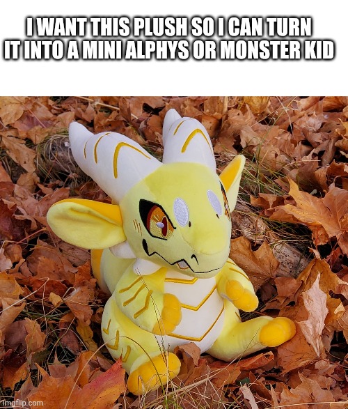 (Don’t forget your sans of topic next time. -Drunk_Spinel) | I WANT THIS PLUSH SO I CAN TURN IT INTO A MINI ALPHYS OR MONSTER KID | image tagged in blank white template,heya kid im the great sans of topic | made w/ Imgflip meme maker