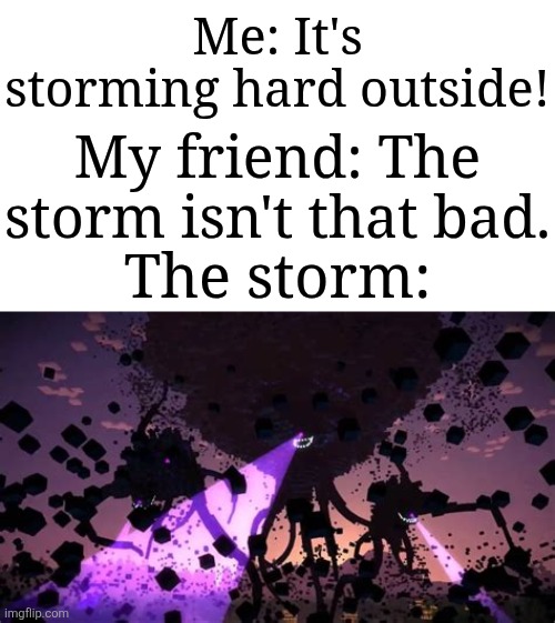Imagine seeing the Witherstorm outside in real life | Me: It's storming hard outside! My friend: The storm isn't that bad. The storm: | image tagged in witherstorm,memes,funny,why are you reading this | made w/ Imgflip meme maker