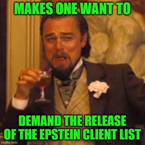 Laughing Leo Meme | MAKES ONE WANT TO DEMAND THE RELEASE OF THE EPSTEIN CLIENT LIST | image tagged in memes,laughing leo | made w/ Imgflip meme maker