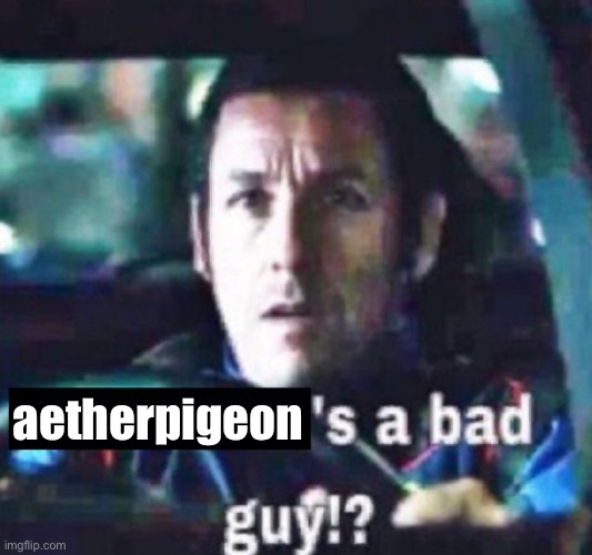 no way that’s crazy | aetherpigeon | image tagged in x is a bad guy | made w/ Imgflip meme maker