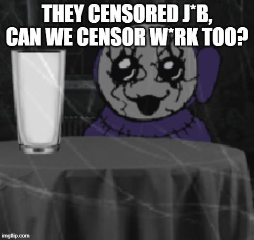 Goober Tinky | THEY CENSORED J*B, CAN WE CENSOR W*RK TOO? | image tagged in goober tinky | made w/ Imgflip meme maker