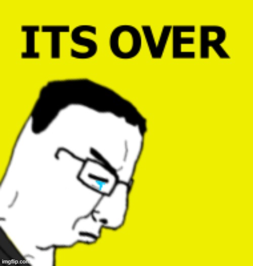 Its Over | image tagged in its over | made w/ Imgflip meme maker