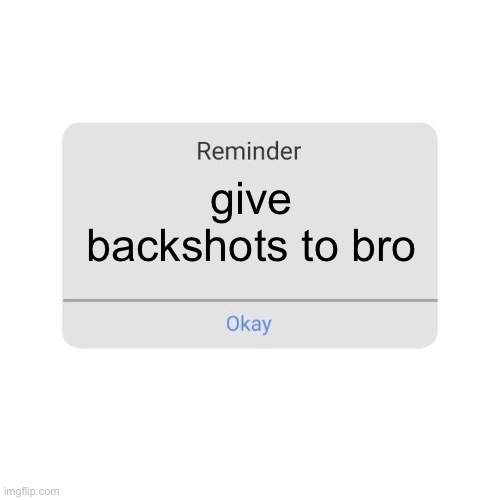 reminder notification | give backshots to bro | image tagged in reminder notification | made w/ Imgflip meme maker
