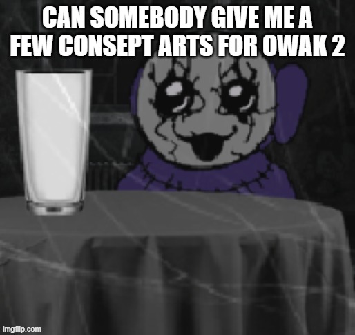 Goober Tinky | CAN SOMEBODY GIVE ME A FEW CONSEPT ARTS FOR OWAK 2 | image tagged in goober tinky | made w/ Imgflip meme maker