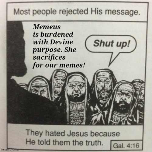 Most people rejected his message | Memeus is burdened with Devine purpose. She sacrifices for our memes! | image tagged in most people rejected his message | made w/ Imgflip meme maker