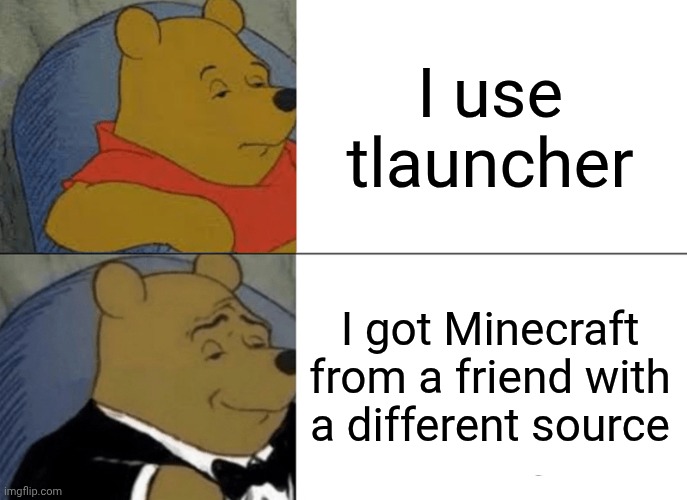 I got Minecraft from: | I use tlauncher; I got Minecraft from a friend with a different source | image tagged in memes,tuxedo winnie the pooh | made w/ Imgflip meme maker