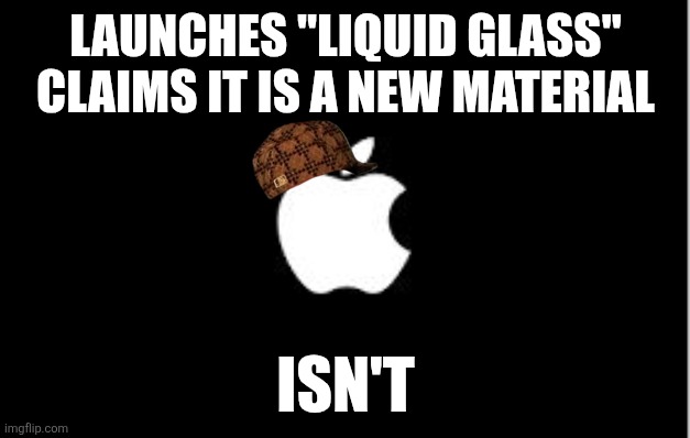 Apple logo | LAUNCHES "LIQUID GLASS" CLAIMS IT IS A NEW MATERIAL; ISN'T | image tagged in apple logo | made w/ Imgflip meme maker