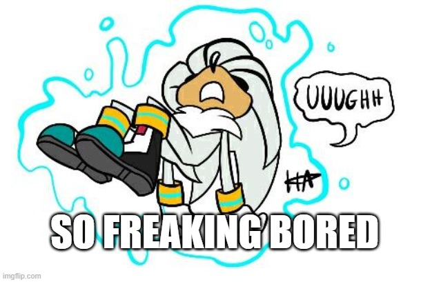 Silver is freaking bored | SO FREAKING BORED | image tagged in sonic the hedgehog | made w/ Imgflip meme maker