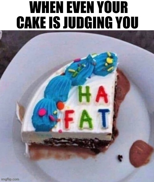 When Even Your Cake Is Judging You | WHEN EVEN YOUR CAKE IS JUDGING YOU | image tagged in chrisjoines1 | made w/ Imgflip meme maker