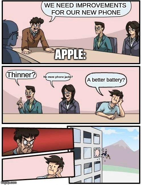 Boardroom Meeting Suggestion | WE NEED IMPROVEMENTS 
FOR OUR NEW PHONE; APPLE:; Thinner? No more phone jacks? A better battery? | image tagged in memes,boardroom meeting suggestion | made w/ Imgflip meme maker
