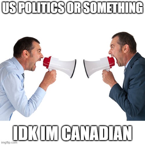 US POLITICS OR SOMETHING; IDK IM CANADIAN | made w/ Imgflip meme maker