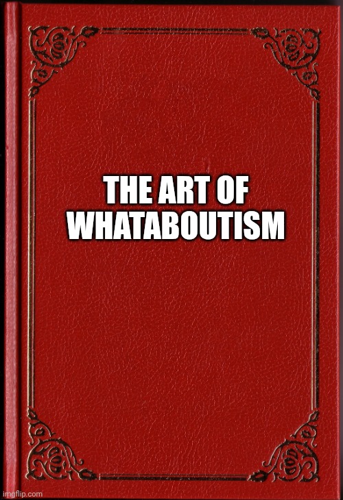 blank book | THE ART OF WHATABOUTISM | image tagged in blank book | made w/ Imgflip meme maker