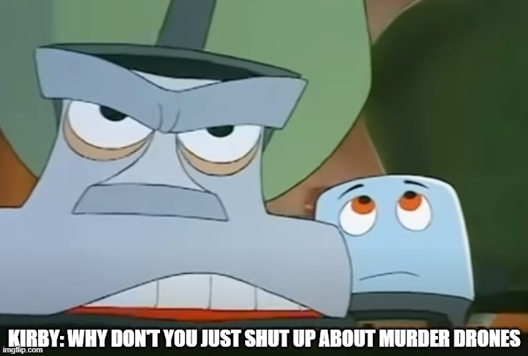 to glazers of murder drones | KIRBY: WHY DON'T YOU JUST SHUT UP ABOUT MURDER DRONES | image tagged in kirby,brave little toaster,vacuum cleaner,murder drones | made w/ Imgflip meme maker