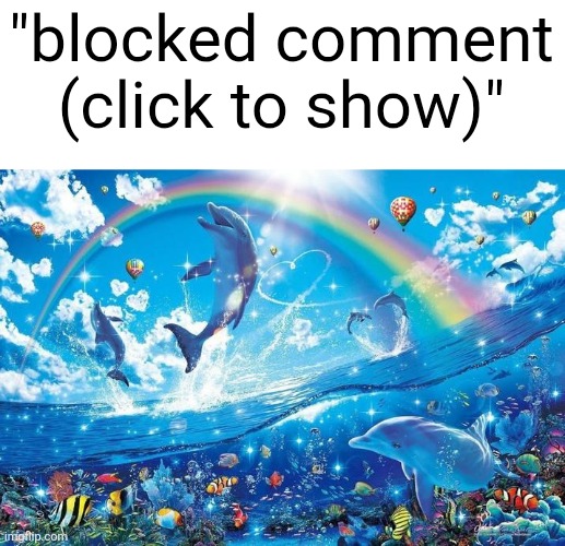 Happy dolphin rainbow | "blocked comment (click to show)" | image tagged in happy dolphin rainbow | made w/ Imgflip meme maker