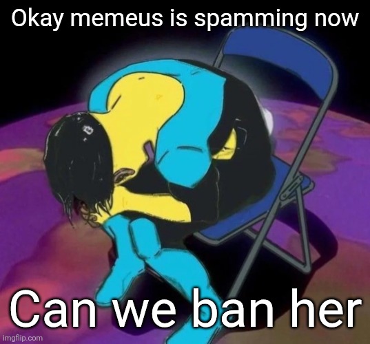 Mark chair | Okay memeus is spamming now; Can we ban her | image tagged in mark chair | made w/ Imgflip meme maker