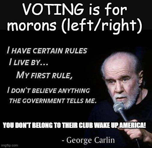 they are building an army against you! | VOTING is for morons (left/right); YOU DON'T BELONG TO THEIR CLUB WAKE UP AMERICA! | image tagged in george carlin | made w/ Imgflip meme maker