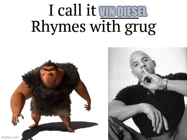 grug and vin are both manly | VIN DIESEL | image tagged in i call it _____,vin diesel,manly | made w/ Imgflip meme maker