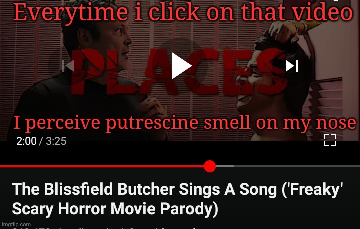 Disturbing? | Everytime i click on that video; I perceive putrescine smell on my nose | made w/ Imgflip meme maker
