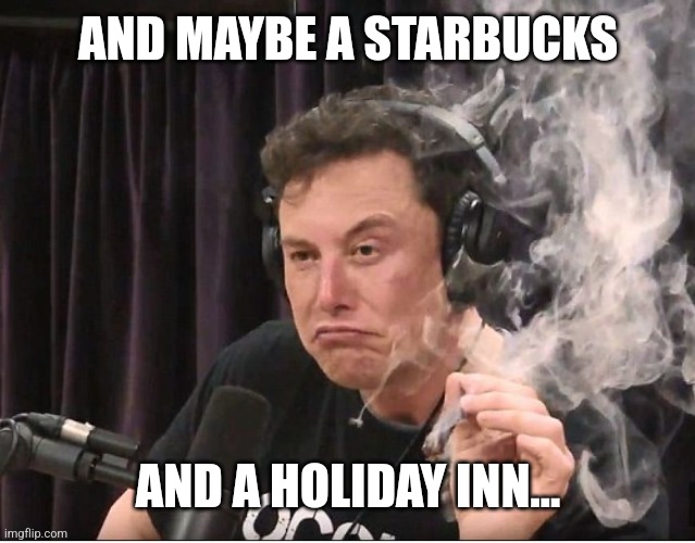 Elon Musk smoking a joint | AND MAYBE A STARBUCKS AND A HOLIDAY INN... | image tagged in elon musk smoking a joint | made w/ Imgflip meme maker