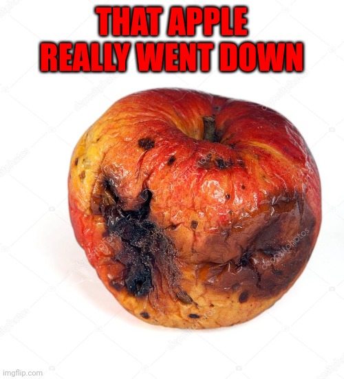 Rotten Apple | THAT APPLE REALLY WENT DOWN | image tagged in rotten apple | made w/ Imgflip meme maker