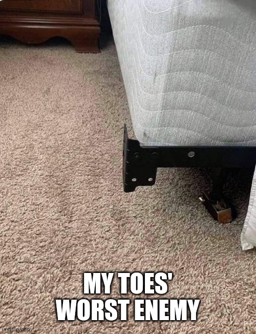Bedframe sticking out | MY TOES' WORST ENEMY | image tagged in bedframe sticking out | made w/ Imgflip meme maker