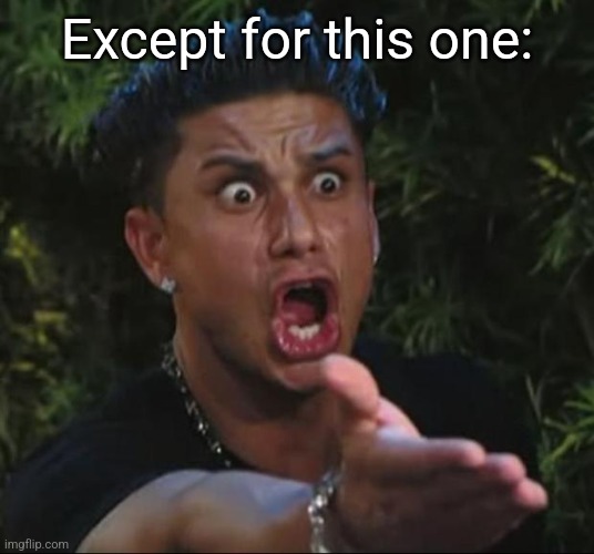 DJ Pauly D Meme | Except for this one: | image tagged in memes,dj pauly d | made w/ Imgflip meme maker