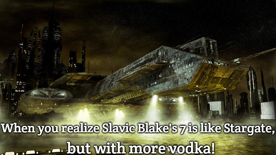 Stargate | but with more vodka! When you realize Slavic Blake's 7 is like Stargate, | image tagged in stargate,slavic blake's 7,slavic lives matter | made w/ Imgflip meme maker