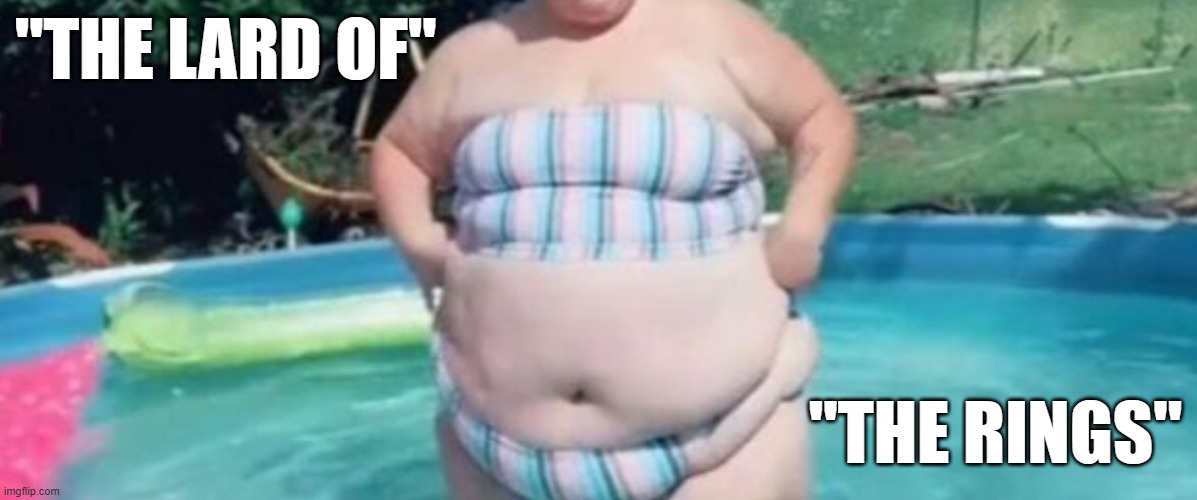 Lard of the rings | "THE LARD OF"; "THE RINGS" | image tagged in fat woman,lardass,fattyfatfat | made w/ Imgflip meme maker