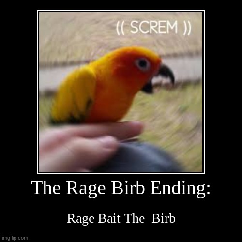 The Rage Birb Ending: | Rage Bait The  Birb | image tagged in funny,demotivationals,beeg birb | made w/ Imgflip demotivational maker