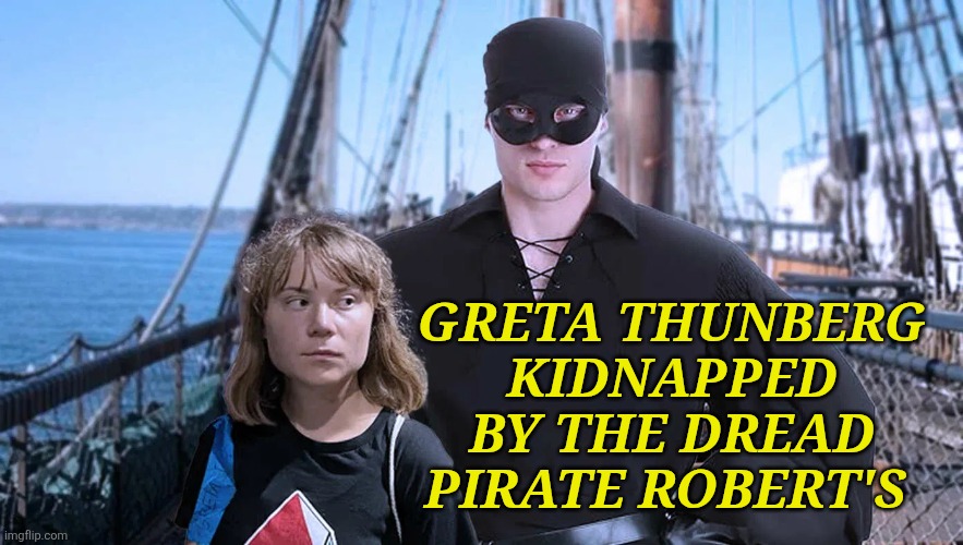 Greta Thunberg | GRETA THUNBERG KIDNAPPED BY THE DREAD PIRATE ROBERT'S | image tagged in greta thunberg | made w/ Imgflip meme maker