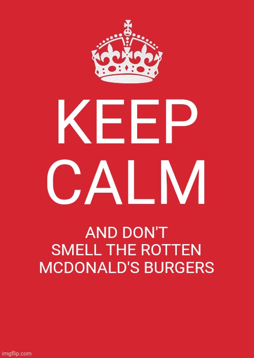 Keep Calm And Carry On Red | KEEP CALM; AND DON'T SMELL THE ROTTEN MCDONALD'S BURGERS | image tagged in memes,keep calm and carry on red | made w/ Imgflip meme maker
