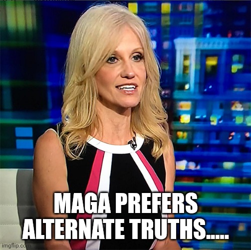 Kellyanne Conway | MAGA PREFERS ALTERNATE TRUTHS..... | image tagged in kellyanne conway | made w/ Imgflip meme maker