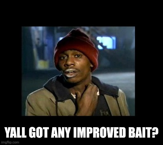 dave chappelle y'all got any more of crackhead | YALL GOT ANY IMPROVED BAIT? | image tagged in dave chappelle y'all got any more of crackhead | made w/ Imgflip meme maker