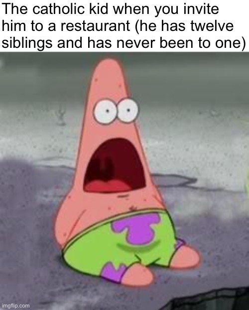 Suprised Patrick | The catholic kid when you invite
him to a restaurant (he has twelve
siblings and has never been to one) | image tagged in suprised patrick | made w/ Imgflip meme maker