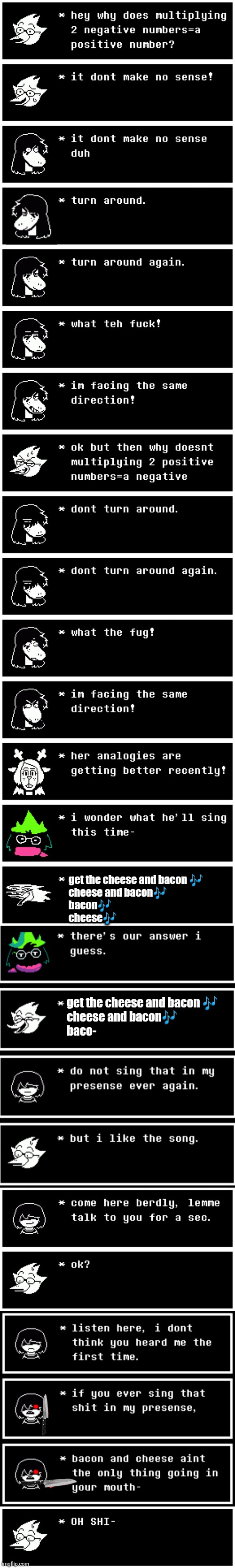 mmmh tasty | get the cheese and bacon 🎶
cheese and bacon🎶
bacon🎶
cheese🎶; get the cheese and bacon 🎶
cheese and bacon🎶
baco- | image tagged in deltarune,kris,susie,berdly,getting stabbed | made w/ Imgflip meme maker