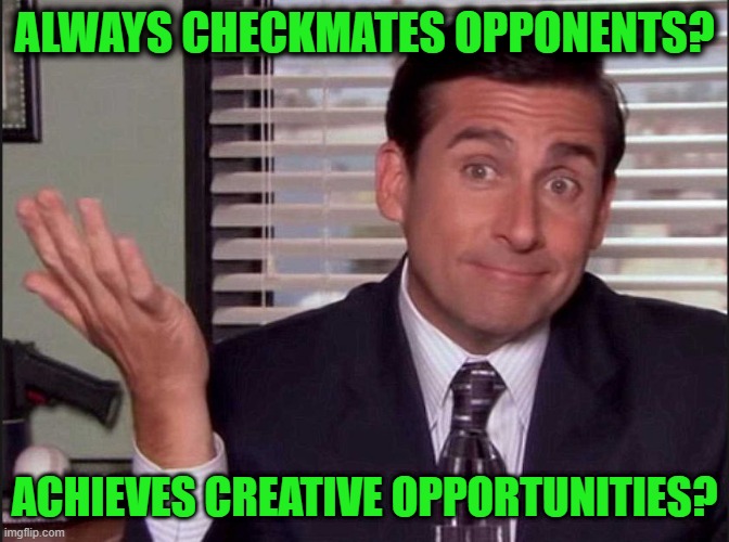 Michael Scott | ALWAYS CHECKMATES OPPONENTS? ACHIEVES CREATIVE OPPORTUNITIES? | image tagged in michael scott | made w/ Imgflip meme maker