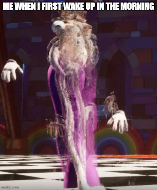 AAAAAAAAAAAAAAAAAAA- | ME WHEN I FIRST WAKE UP IN THE MORNING | image tagged in kinger | made w/ Imgflip meme maker