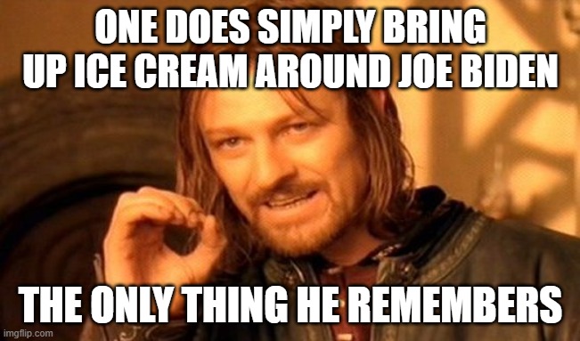 hmmmmmmmmmmmm | ONE DOES SIMPLY BRING UP ICE CREAM AROUND JOE BIDEN; THE ONLY THING HE REMEMBERS | image tagged in memes,one does not simply | made w/ Imgflip meme maker