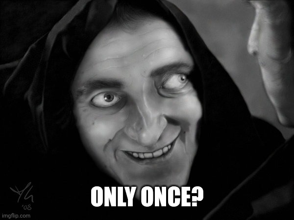 Marty Feldman extropia eyes | ONLY ONCE? | image tagged in marty feldman extropia eyes | made w/ Imgflip meme maker
