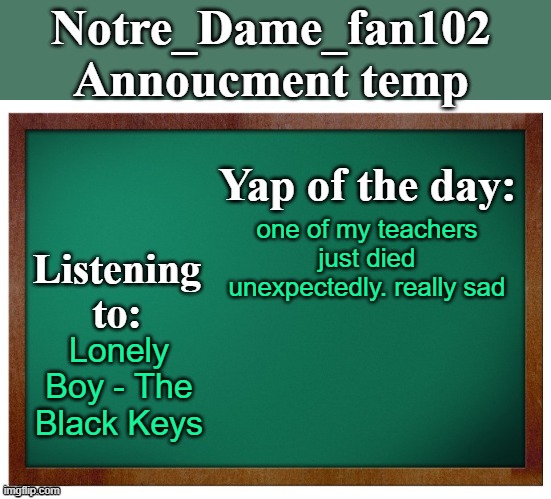 sadness is upon us | one of my teachers just died unexpectedly. really sad; Lonely Boy - The Black Keys | image tagged in notre_dame_fan102's announcement temp | made w/ Imgflip meme maker