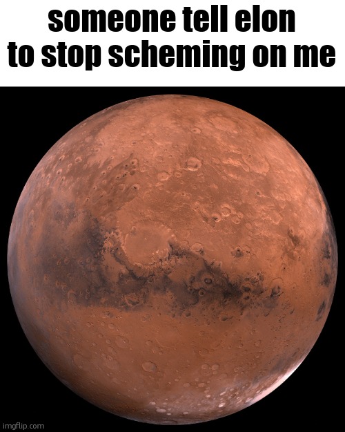 Mars | someone tell elon to stop scheming on me | image tagged in mars | made w/ Imgflip meme maker