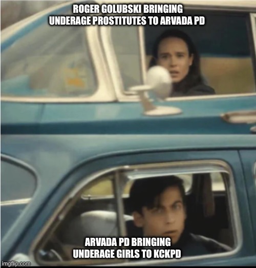 Cars Passing Each Other | ROGER GOLUBSKI BRINGING UNDERAGE PROSTITUTES TO ARVADA PD; ARVADA PD BRINGING UNDERAGE GIRLS TO KCKPD | image tagged in cars passing each other | made w/ Imgflip meme maker