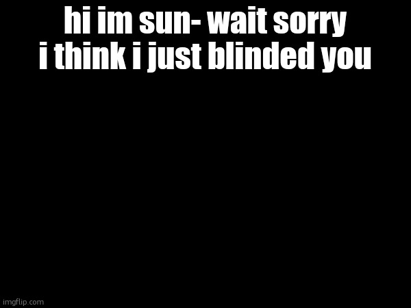 The Sun | hi im sun- wait sorry i think i just blinded you | image tagged in the sun | made w/ Imgflip meme maker